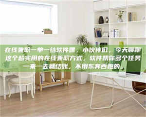 赤壁在线兼职一单一结软件嘿,小伙伴们,今天聊聊这个超实用的在线兼职方式,软件帮你多个任务一来一去就结账,不用东奔西跑的。 第1张 赤壁在线兼职一单一结软件嘿,小伙伴们,今天聊聊这个超实用的在线兼职方式,软件帮你多个任务一来一去就结账,不用东奔西跑的。 第1张