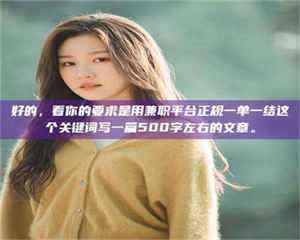 赤壁好的,看你的要求是用兼职平台正规一单一结这个关键词写一篇500字左右的文章。 第1张 赤壁好的,看你的要求是用兼职平台正规一单一结这个关键词写一篇500字左右的文章。 第1张