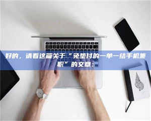 赤壁好的，请看这篇关于“免垫付的一单一结手机兼职”的文章： 第1张