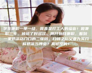 赤壁学生兼职一单一结，简直是打工人的福音！做兼职三年，被坑了好多次。刚开始找兼职，看到一家奶茶店门口的二维码，扫码之后又要先买几杯奶茶当押金？真够傻的！ 第1张