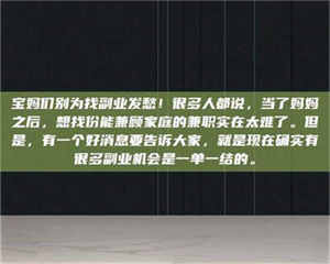 赤壁宝妈们别为找副业发愁！很多人都说，当了妈妈之后，想找份能兼顾家庭的兼职实在太难了。但是，有一个好消息要告诉大家，就是现在确实有很多副业机会是一单一结的。 第1张