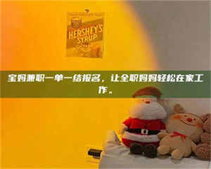 赤壁宝妈兼职一单一结报名，让全职妈妈轻松在家工作。 第1张