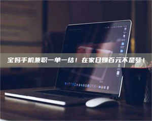 赤壁宝妈手机兼职一单一结！在家日赚百元不是梦！ 第1张