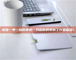 赤壁微信一单一结的兼职:开启你的零时工作新体验! 第1张 赤壁微信一单一结的兼职:开启你的零时工作新体验! 第1张