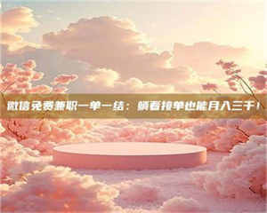 赤壁微信免费兼职一单一结:躺着接单也能月入三千! 第1张 赤壁微信免费兼职一单一结:躺着接单也能月入三千! 第1张