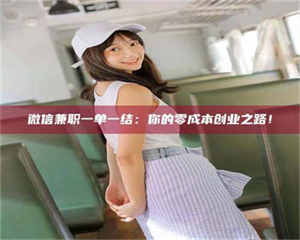 赤壁微信兼职一单一结：你的零成本创业之路！ 第1张