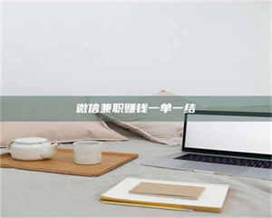 赤壁微信兼职赚钱一单一结 第1张