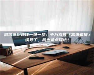 赤壁微信兼职赚钱一单一结：千万别被「高级骗局」误导了，我也差点踩坑！ 第1张