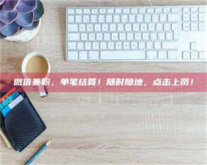 赤壁微信兼职，单笔结算！随时随地，点击上岗！ 第1张