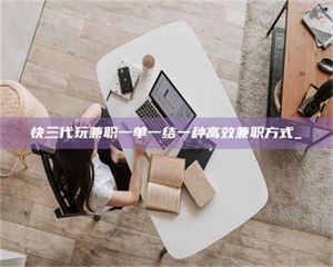 赤壁快三代玩兼职一单一结一种高效兼职方式_ 第1张