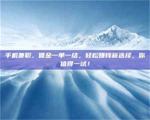 赤壁手机兼职、佣金一单一结，轻松赚钱新选择，你值得一试！ 第1张