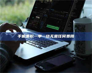 赤壁手机兼职一单一结无需任何费用 第1张