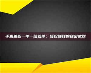 赤壁手机兼职一单一结软件：轻松赚钱的秘密武器 第1张