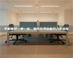 赤壁手机兼职一单一结,图片任务也能月入小金库 第1张 赤壁手机兼职一单一结,图片任务也能月入小金库 第1张