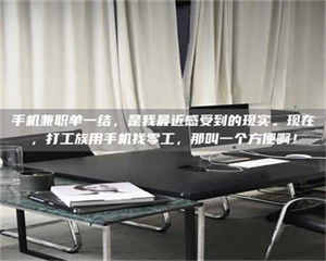 赤壁手机兼职单一结，是我最近感受到的现实。现在，打工族用手机找零工，那叫一个方便啊！ 第1张