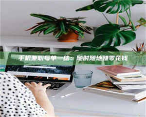 赤壁手机兼职每单一结：随时随地赚零花钱 第1张