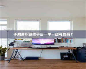 赤壁手机兼职赚钱平台一单一结可靠吗？ 第1张