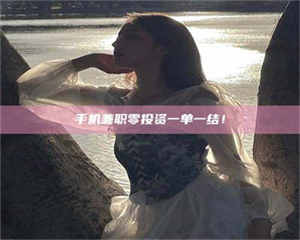 赤壁手机兼职零投资一单一结! 第1张 赤壁手机兼职零投资一单一结! 第1张