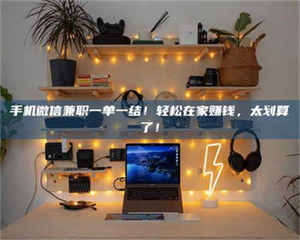 赤壁手机微信兼职一单一结!轻松在家赚钱,太划算了! 第1张 赤壁手机微信兼职一单一结!轻松在家赚钱,太划算了! 第1张