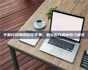 赤壁手机打码赚钱软件苹果：数字时代的新收入模式 第1张