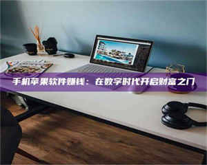 赤壁手机苹果软件赚钱：在数字时代开启财富之门 第1张