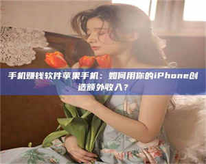 赤壁手机赚钱软件苹果手机：如何用你的iPhone创造额外收入？ 第1张