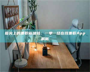 赤壁指尖上的兼职新体验：一单一结在线兼职App解析 第1张