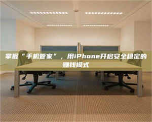 赤壁掌握“手机管家”，用iPhone开启安全稳定的赚钱模式 第1张