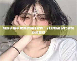 赤壁探索手机苹果兼职赚钱软件：开启智能时代的副业新篇章 第1张