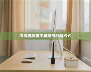 赤壁探索用苹果手机赚钱的新方式 第1张 赤壁探索用苹果手机赚钱的新方式 第1张