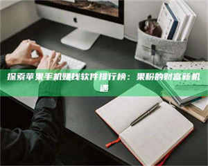 赤壁探索苹果手机赚钱软件排行榜：果粉的财富新机遇 第1张