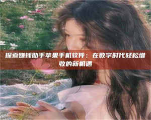 赤壁探索赚钱助手苹果手机软件：在数字时代轻松增收的新机遇 第1张