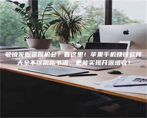 赤壁敏锐发掘变现机会？看这里！苹果手机赚钱软件大全不仅帮你节流，更能实现开源增收！ 第1张