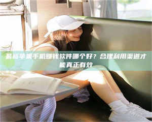 赤壁最新苹果手机赚钱软件哪个好？合理利用渠道才能真正有效 第1张