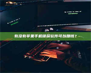 赤壁有没有苹果手机锁屏软件可以赚钱? 第1张 赤壁有没有苹果手机锁屏软件可以赚钱? 第1张