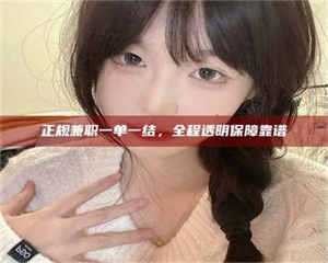 赤壁正规兼职一单一结，全程透明保障靠谱 第1张