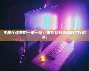 赤壁正规在线兼职一单一结：带你找到靠谱的工作机会！ 第1张