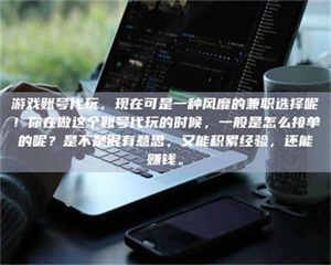 赤壁游戏账号代玩，现在可是一种风靡的兼职选择呢！你在做这个账号代玩的时候，一般是怎么接单的呢？是不是很有意思，又能积累经验，还能赚钱。 第1张