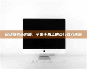 赤壁移动赚钱新机遇：苹果手机上的热门收入来源 第1张