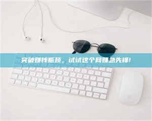 赤壁突破赚钱瓶颈，试试这个网赚急先锋! 第1张