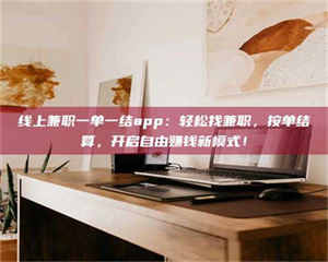 赤壁线上兼职一单一结app：轻松找兼职，按单结算，开启自由赚钱新模式！ 第1张