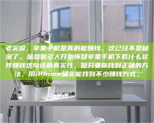 赤壁老实说，苹果手机是真的能赚钱，这已经不是秘密了。虽然很多人开始怀疑苹果手机下载什么软件赚钱这句话的真实性，但只要你找到正确的方法，用iPhone确实能找到不少赚钱方式。 第1张
