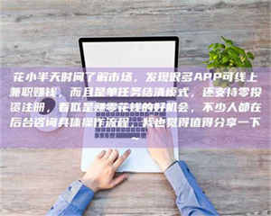 赤壁花小半天时间了解市场，发现很多APP可线上兼职赚钱，而且是单任务结清模式，还支持零投资注册，看似是赚零花钱的好机会，不少人都在后台咨询具体操作流程，我也觉得值得分享一下~ 第1张
