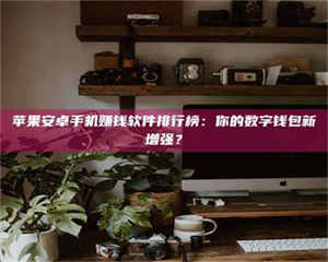 赤壁苹果安卓手机赚钱软件排行榜：你的数字钱包新增强？ 第1张