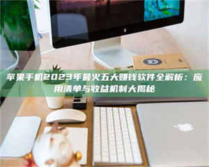 赤壁苹果手机2023年最火五大赚钱软件全解析:应用清单与收益机制大揭秘 第1张 赤壁苹果手机2023年最火五大赚钱软件全解析:应用清单与收益机制大揭秘 第1张