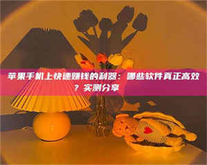 赤壁苹果手机上快速赚钱的利器：哪些软件真正高效？实测分享🌟 第1张