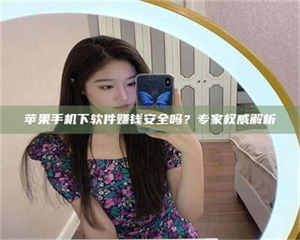 赤壁苹果手机下软件赚钱安全吗?专家权威解析 第1张 赤壁苹果手机下软件赚钱安全吗?专家权威解析 第1张