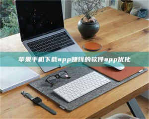 赤壁苹果手机下载app赚钱的软件app优化 第1张