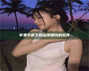 赤壁苹果手机下载应用赚钱的软件 第1张