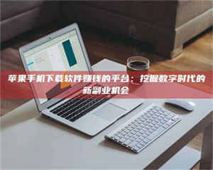 赤壁苹果手机下载软件赚钱的平台：挖掘数字时代的新副业机会 第1张